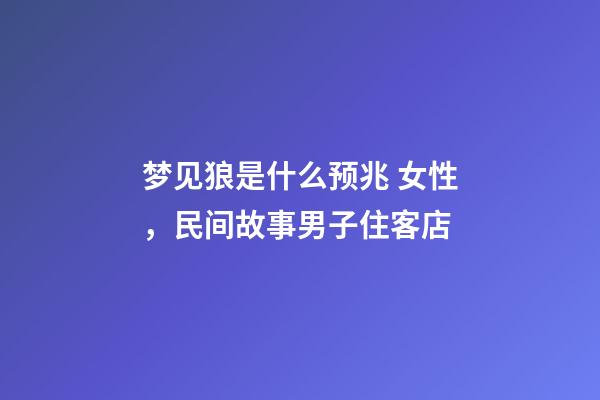 梦见狼是什么预兆 女性，民间故事男子住客店
